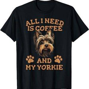 All I need is Coffee and my Yorkie - Yorkshire Terrier Mom T-Shirt