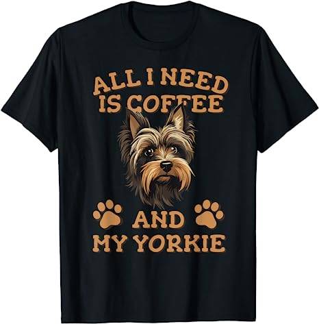 All I need is Coffee and my Yorkie - Yorkshire Terrier Mom T-Shirt